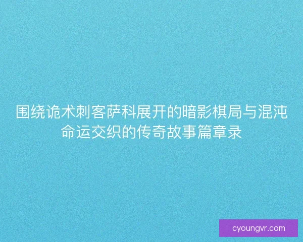 围绕诡术刺客萨科展开的暗影棋局与混沌命运交织的传奇故事篇章录