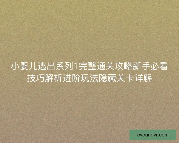 小婴儿逃出系列1完整通关攻略新手必看技巧解析进阶玩法隐藏关卡详解